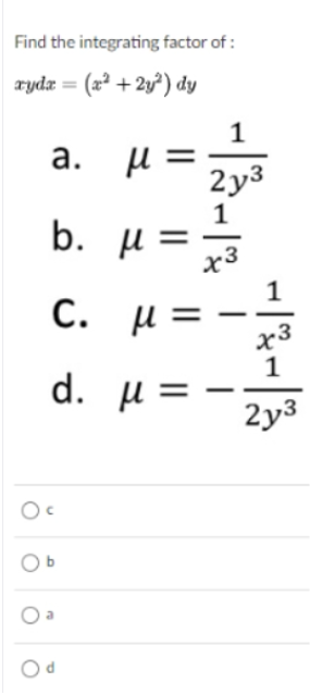 Find the integrating factor of :
zydz = (x² + 2y²) dy
1
a. µ
2у3
1
b. u =
x3
1
С.
μ=
x3
1
d. µ =
2y3
