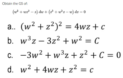 Obtain the GS of:
(w + wz? – 2) dw + (2 + w²z – w) dz = 0
a. (w2 + z?)² =
4wz + c
%3D
b. w³z – 3z² + w² = C
c. -3w? + w3z+z² + C = 0
d. w2 + 4wz + z² = c
