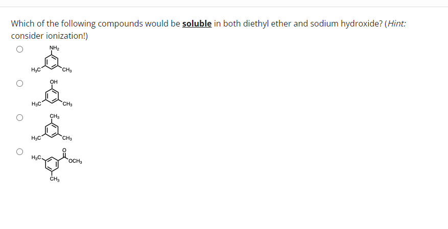 Which of the following compounds would be soluble in both diethyl ether and sodium hydroxide? (Hint:
consider ionization!)
H₂C
H₂C
H₂C
NH₂
OH
CH3
CH₂
CH3
CH3
H₂C.
OCH3
maglaon
CH₂