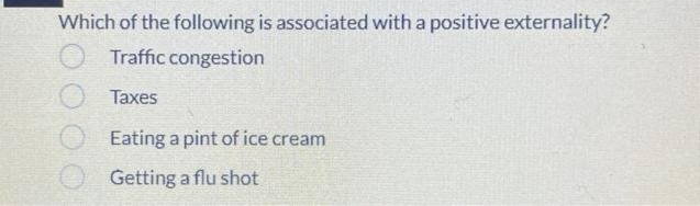 Which of the following is associated with a positive externality?
Traffic congestion
Taxes
Eating a pint of ice cream
Getting a flu shot