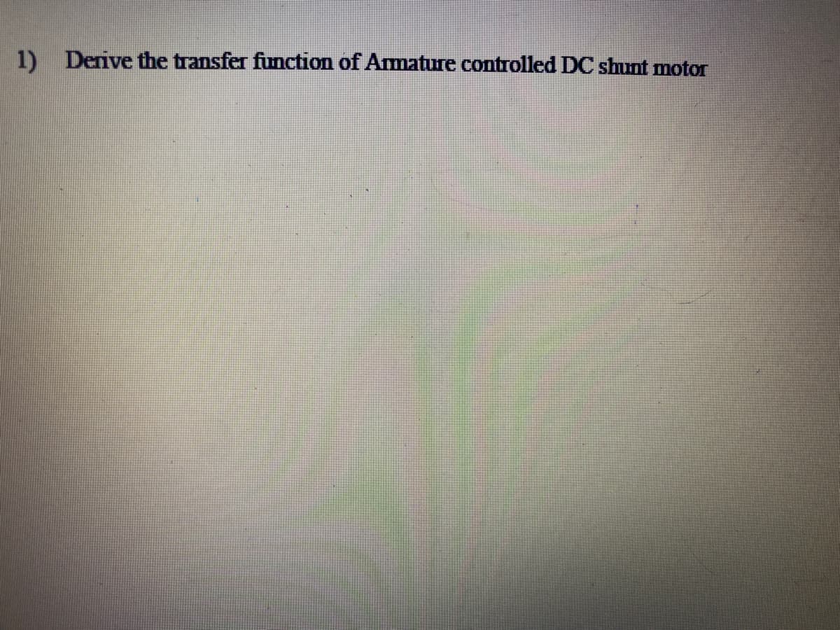 1) Derive the transfer function of Amature controlled DC shunt motor
