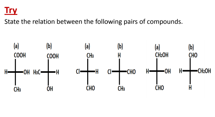 Try
State the relation between the following pairs of compounds.
(a)
(b)
(a)
(b)
(a)
(b)
СНО
COOH
COOH
CH3
H
CH2OH
fouf
H-
OH H3C
Cl-
Cl-
-CHO
H•
HO-
H•
CH2OH
CH3
CHO
CH3
СНО
H
