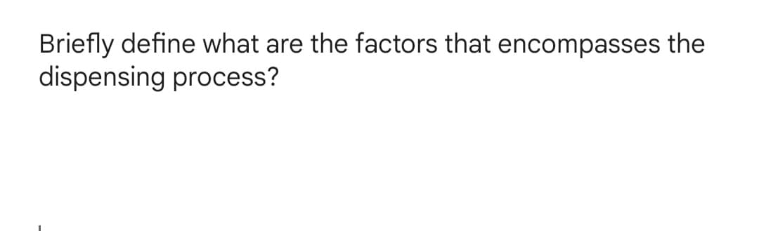 Briefly define what are the factors that encompasses the
dispensing process?
