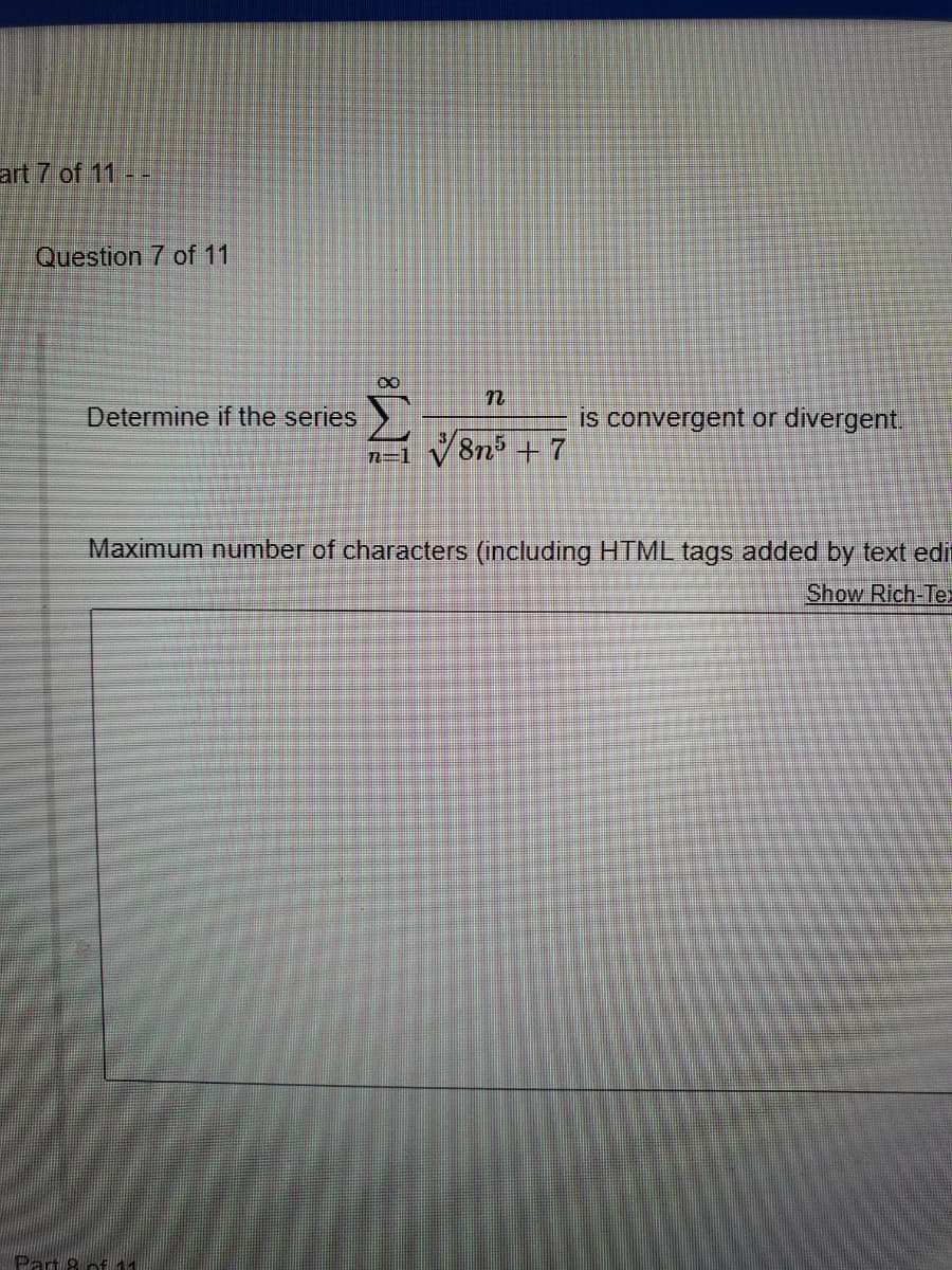 art 7 of 11 - -
Question 7 of 11
Determine if the series
is convergent or divergent.
n=1
V8n +7
Maximum number of characters (including HTML tags added by text edit
Show Rich-Tex
