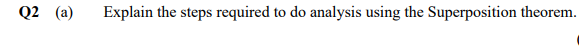 Q2 (a)
Explain the steps required to do analysis using the Superposition theorem.
