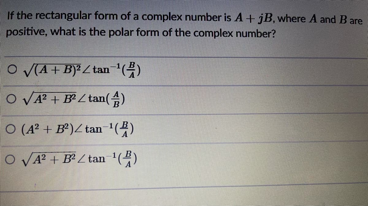 If the rectangular form of a complex number is A+ jB, where A and B are
positive, what is the polar form of the complex number?
O VA+ B}² Z tan (4)
O VA² + B² Z tan(4)
O (A² + B²)Z tan '(4)
O VA² + B² Z tan '(4)
