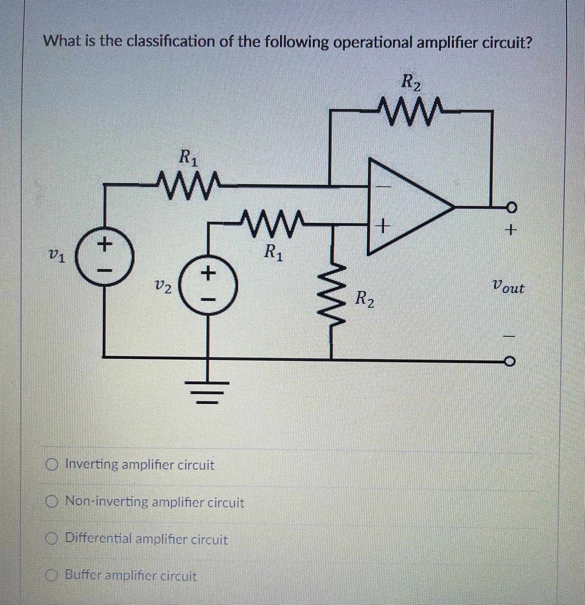 What is the classification of the following operational amplifier circuit?
R2
R1
R,
V1
+
v2
Vout
R2
Inverting amplifier circuit
O Non-inverting amplifier circuit
O Differential amplifier circuit
O Buffor amplifier circuit
