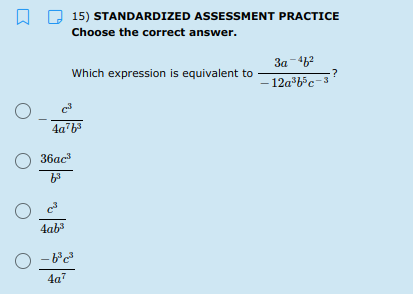 15) STANDARDIZED ASSESSMENT PRACTICE
Choose the correct answer.
Which expression is equivalent to
3a-462
– 12a b*c-3
4a b3
O 36ac"
4ab3
O -b'e
4a7
