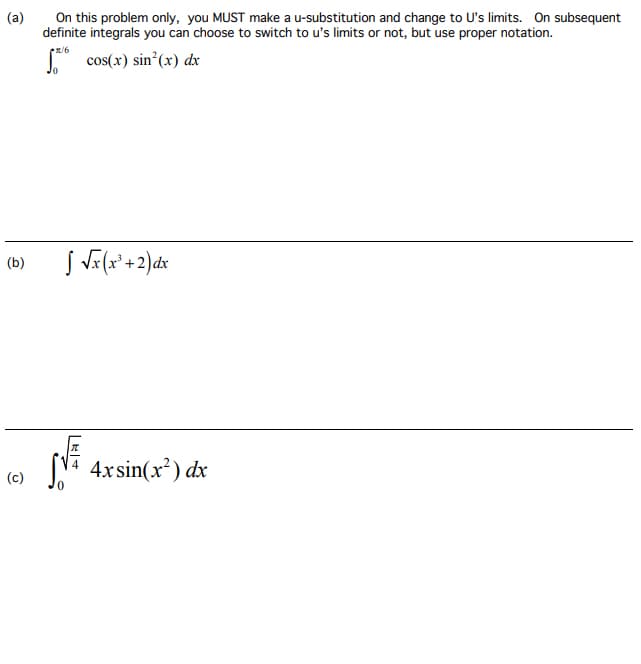 (a)
(b)
(c)
On this problem only, you MUST make a u-substitution and change to U's limits. On subsequent
definite integrals you can choose to switch to u's limits or not, but use proper notation.
1/6
* cos(x) sin²(x) dx
√ √x (x³ + 2) dx
LRIT
28
№ 4x sin(x²) dx