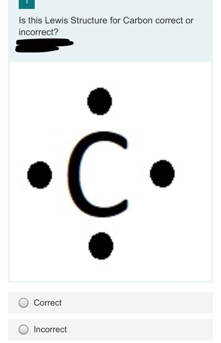 Is this Lewis Structure for Carbon correct or
incorrect?
Correct
Incorrect
