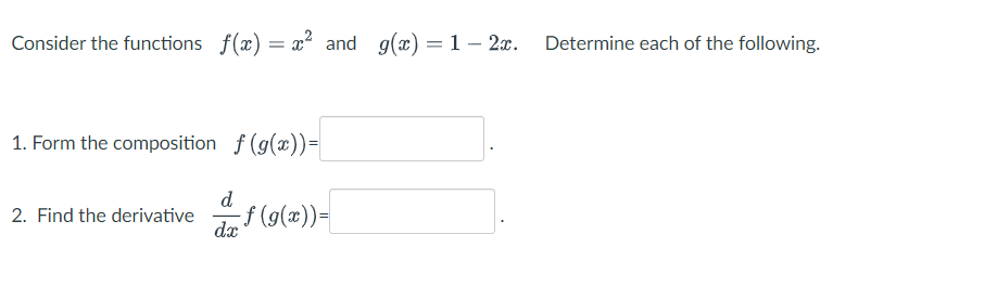 Consider the functions f(x) = x² and g(x) = 1-2x. Determine each of the following.
1. Form the composition f(g(x)) =
2. Find the derivative
d
dx
-f(g(x)) =