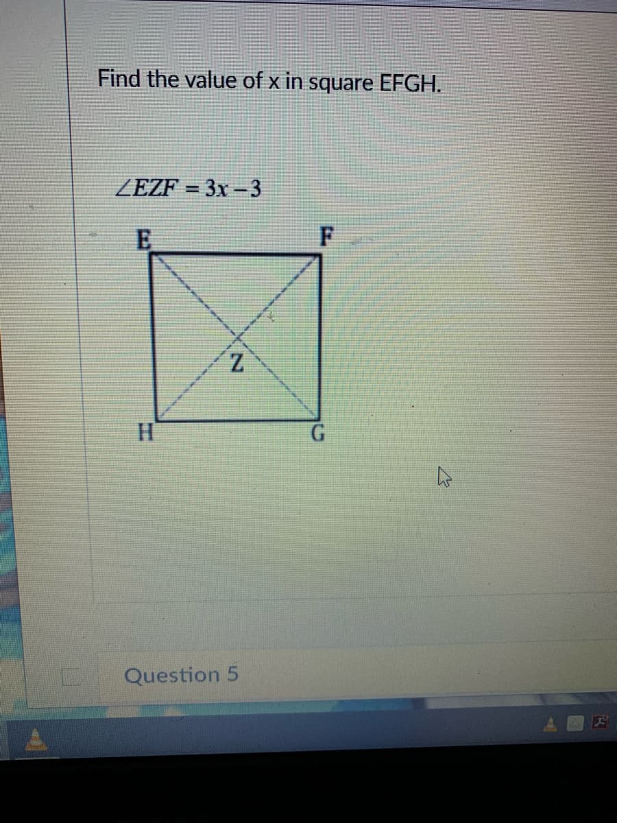 Find the value of x in square EFGH.
ZEZF = 3x -3
E
Z.
H.
G.
Question 5
