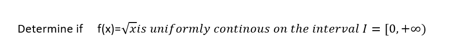 Determine if f(x)=Vxis unif ormly continous on the interval I =
[0, +0)
