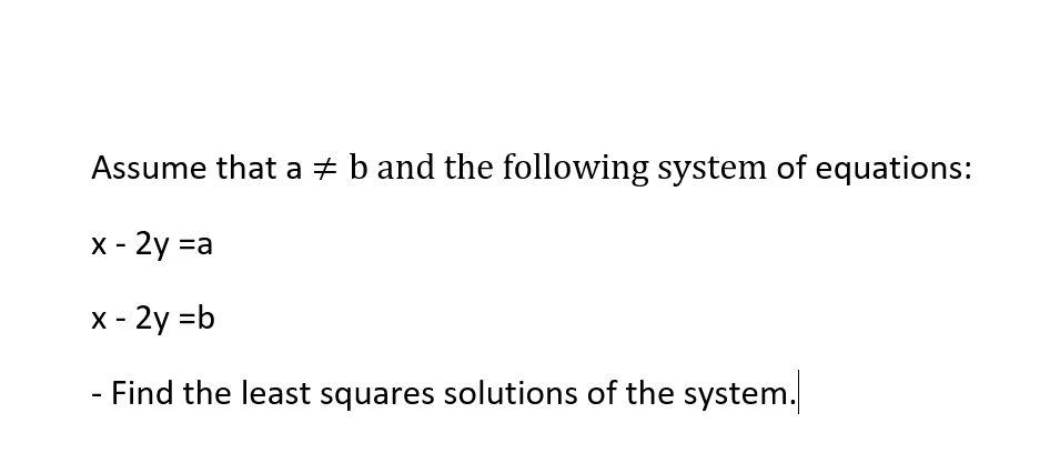 Assume that a + b and the following system of equations:
X - 2y =a
x - 2y =b
- Find the least squares solutions of the system.
