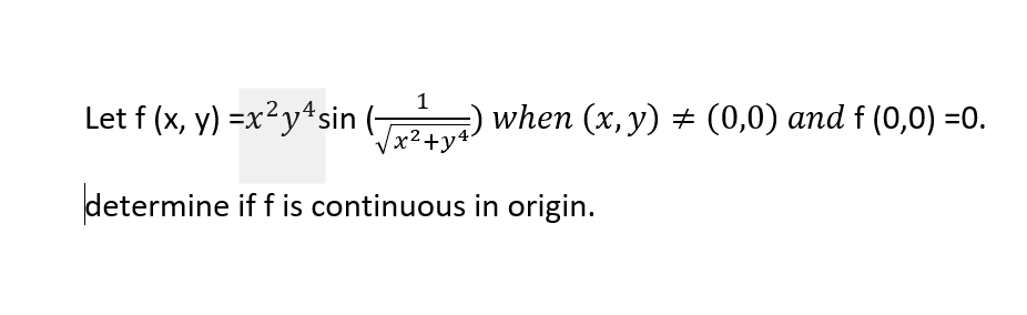 1
Let f (x, y) =x²y*sin
)
when (x, y) + (0,0) and f (0,0) =0.
x²+y4
determine if f is continuous in origin.
