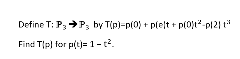 Define T: P3 >P3 by T(p)=p(0) + p(e)t + p(0)t2-p(2) t³
Find T(p) for p(t)= 1 – t2.
