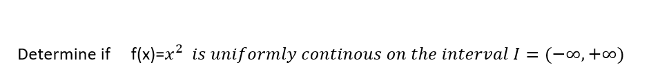 Determine if f(x)=x² is uniformly continous on the interval I
= (-∞, +∞)
