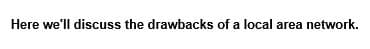 Here we'll discuss the drawbacks of a local area network.