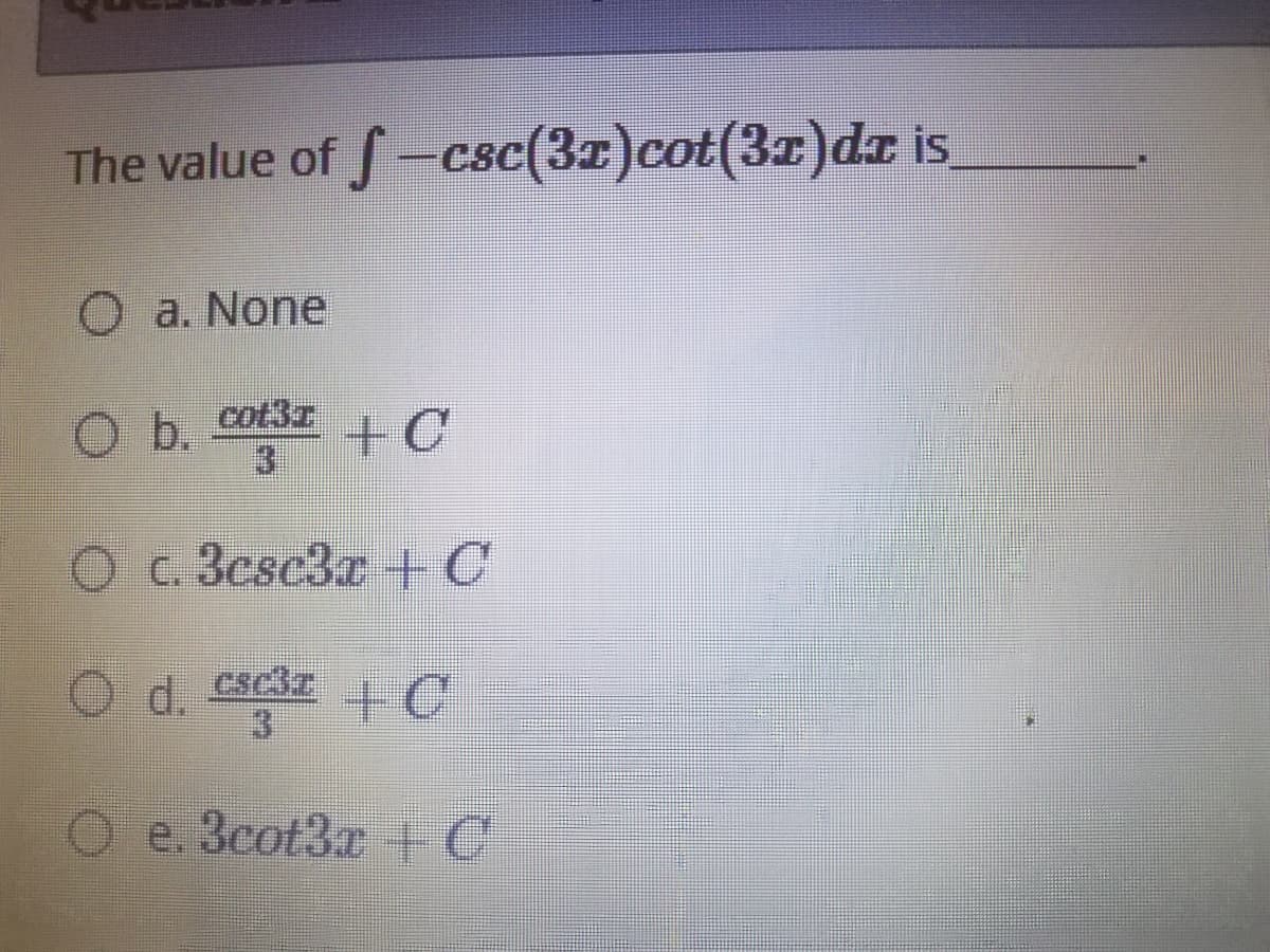 The value of f-csc(3r)cot(31)dr i,
O a. None
O b. coz +C
Cటి
• C 3ిcscకa + C
d. csir C
O e. 3cot3x +C
