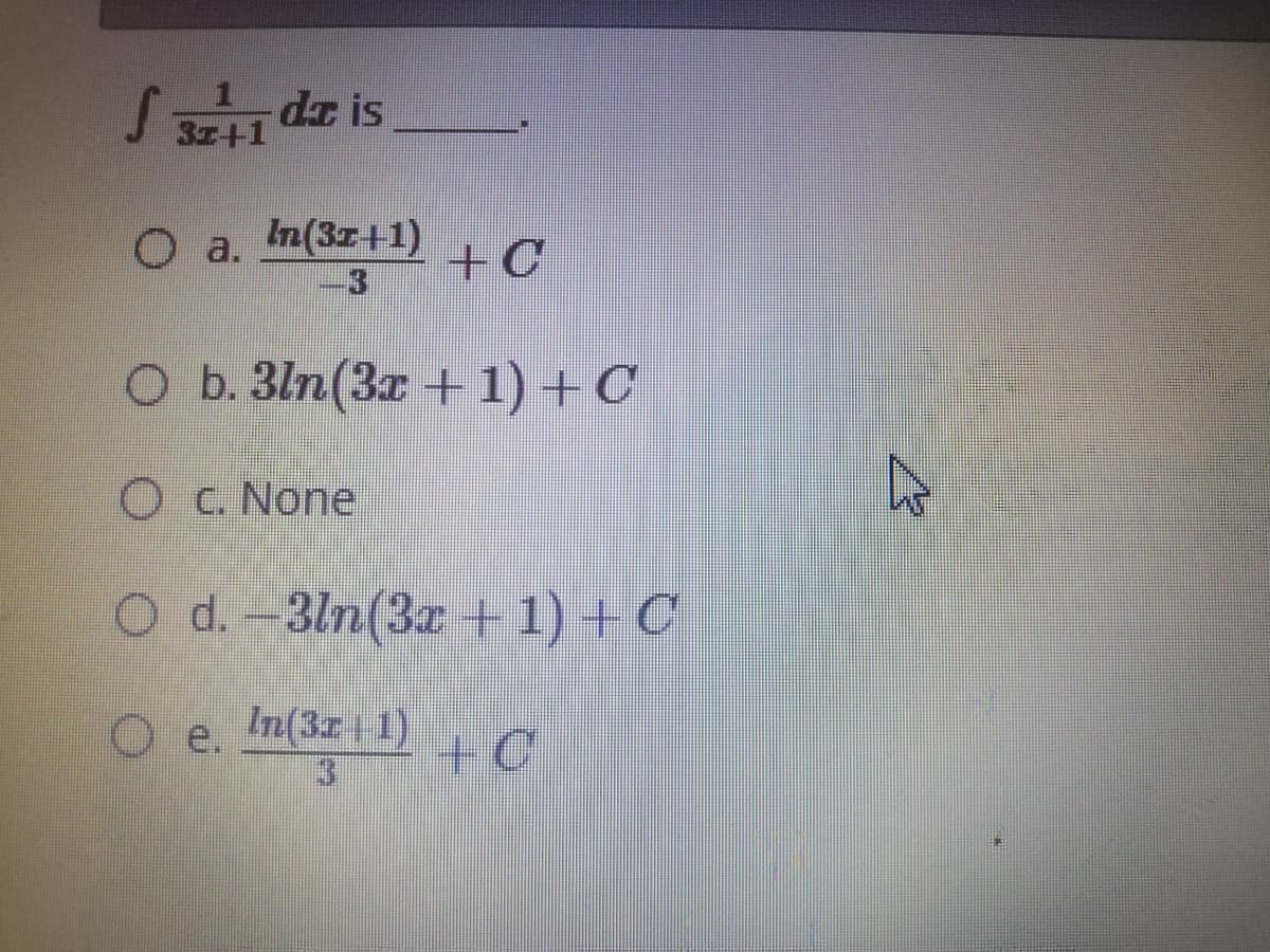 S dz is
3r+1
O a. +C
In(3r+1)
3.
O b. 3ln(3r + 1) +C
Oc. None
O d. -3ln(3z +1) + C
e.
In(3z 1)
+C
3.
