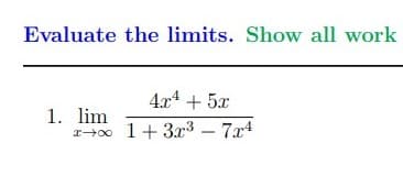 Evaluate the limits. Show all work
4x4 + 5x
1. lim
r0o
1+ 3r3 – 7x4
