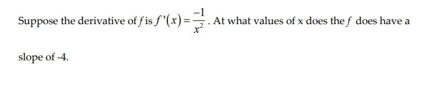 Suppose the derivative of f is f '(x)=-
At what values of x does the f does have a
x
slope of -4.
