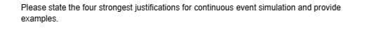 Please state the four strongest justifications for continuous event simulation and provide
examples.