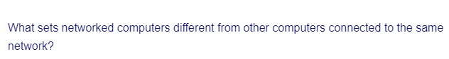 What sets networked computers different from other computers connected to the same
network?