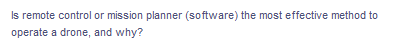 Is remote control or mission planner (software) the most effective method to
operate a drone, and why?
