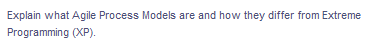Explain what Agile Process Models are and how they differ from Extreme
Programming (XP).
