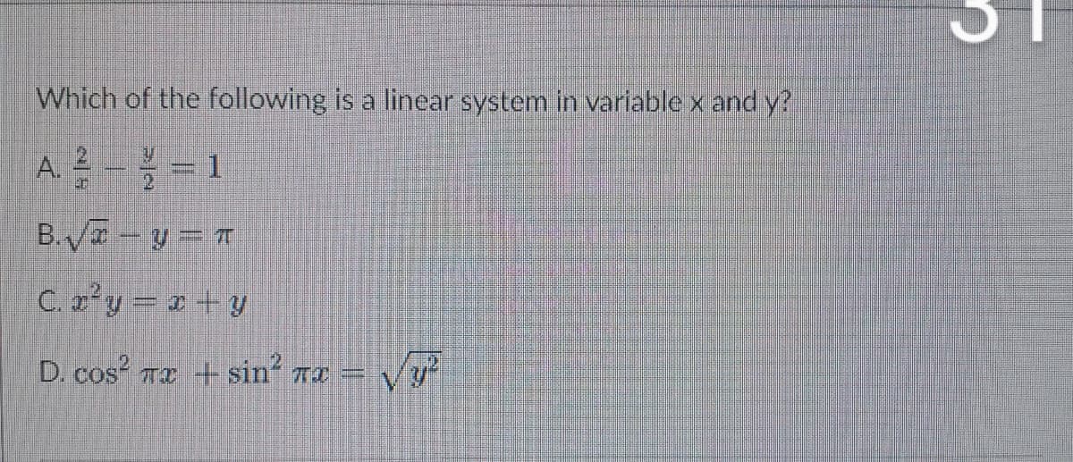 Which of the following is a linear system in variable x and y?
A. =1
B. y = T
C. z'y = a+y
D. cos Tx sin 7r =
