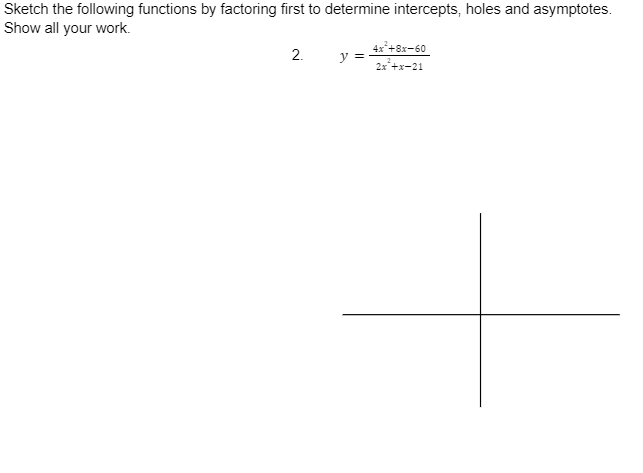 Sketch the following functions by factoring first to determine intercepts, holes and asymptotes.
Show all your work.
2.
y =
4x²+8x-60
2x²+x-21