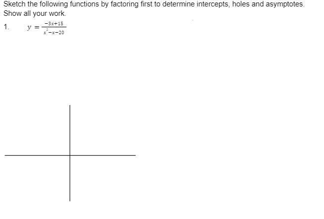 Sketch the following functions by factoring first to determine intercepts, holes and asymptotes.
Show all your work.
1.
-3x+15
x²-x-20
y = 2