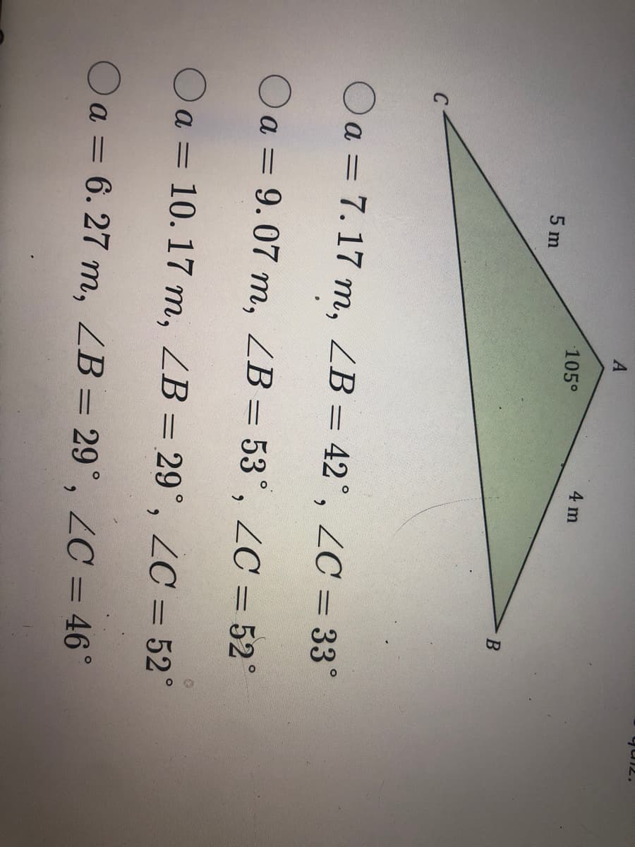 5 m
A
105°
4 m
B
Oa7.17 m, LB = 42°, ZC = 33°
Oa= 9.07 m, LB = 53°, ZC = 52°
Oa = 10. 17 m, LB = 29°, ZC = 52°
O a
a = 6.27 m, LB = 29°, ZC = 46°
quiz.