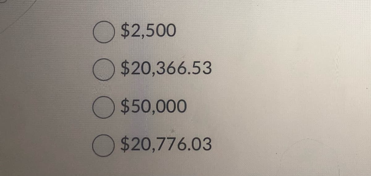 O $2,500
$20,366.53
O $50,000
$20,776.03