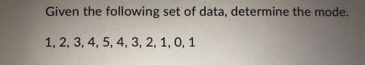 Given the following set of data, determine the mode.
1, 2, 3, 4, 5, 4, 3, 2, 1, 0, 1