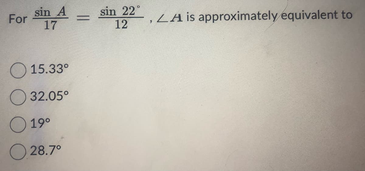 For
sin A
17
15.33°
32.05⁰
O 19⁰
O28.7°
=
sin 22°
12
LA is approximately equivalent to