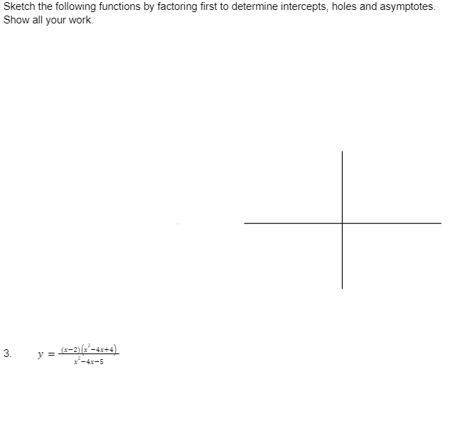 Sketch the following functions by factoring first to determine intercepts, holes and asymptotes.
Show all your work.
3.
y =
(x-2)(x²-4x+4)
x²-4x-5