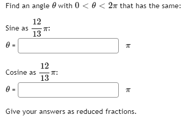 Find an angle 0 with 0 < 0 < 2n that has the same:
12
Sine as
13
0 =
12
Cosine as T:
13
Give your answers as reduced fractions.
