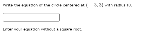 Write the equation of the circle centered at (- 3, 3) with radius 10.
Enter your equation without a square root.
