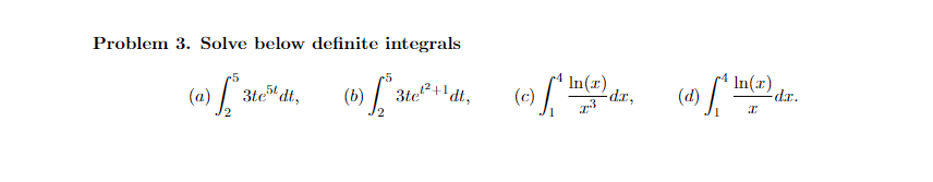 Problem 3. Solve below definite integrals
In(x)
(a) fate" dt. (6) fated. (c)(3) dz.
3te5tdt,
31
3tel²+¹
In(x)
(d)
[^ !
I
dr.