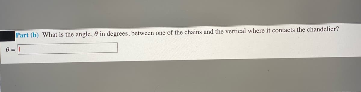 Part (b) What is the angle, 0 in degrees, between one of the chains and the vertical where it contacts the chandelier?
