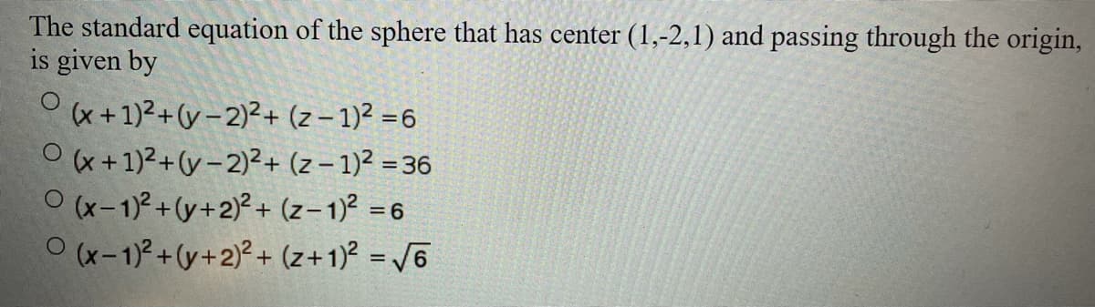 The standard equation of the sphere that has center (1,-2,1) and passing through the origin,
is given by
(x+1)2+(y – 2)²+ (z – 1)² =6
Ox +1)2+(y-2)²+ (z – 1)² = 36
O (x-1)2+(y+2)? + (z– 1)² = 6
Ox-1)2+(y+2)° + (z+1)? = /6
