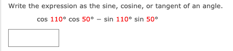 Write the expression as the sine, cosine, or tangent of an angle.
cos 110° cos 50° - sin 110° sin 50°
