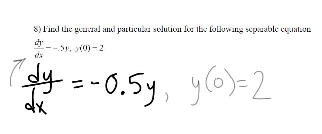 8) Find the general and particular solution for the following separable equation
dy
=-.5y, y(0) = 2
dx
(ay =-0.5y, y(o)-2
