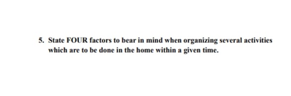 5. State FOUR factors to bear in mind when organizing several activities
which are to be done in the home within a given time.
