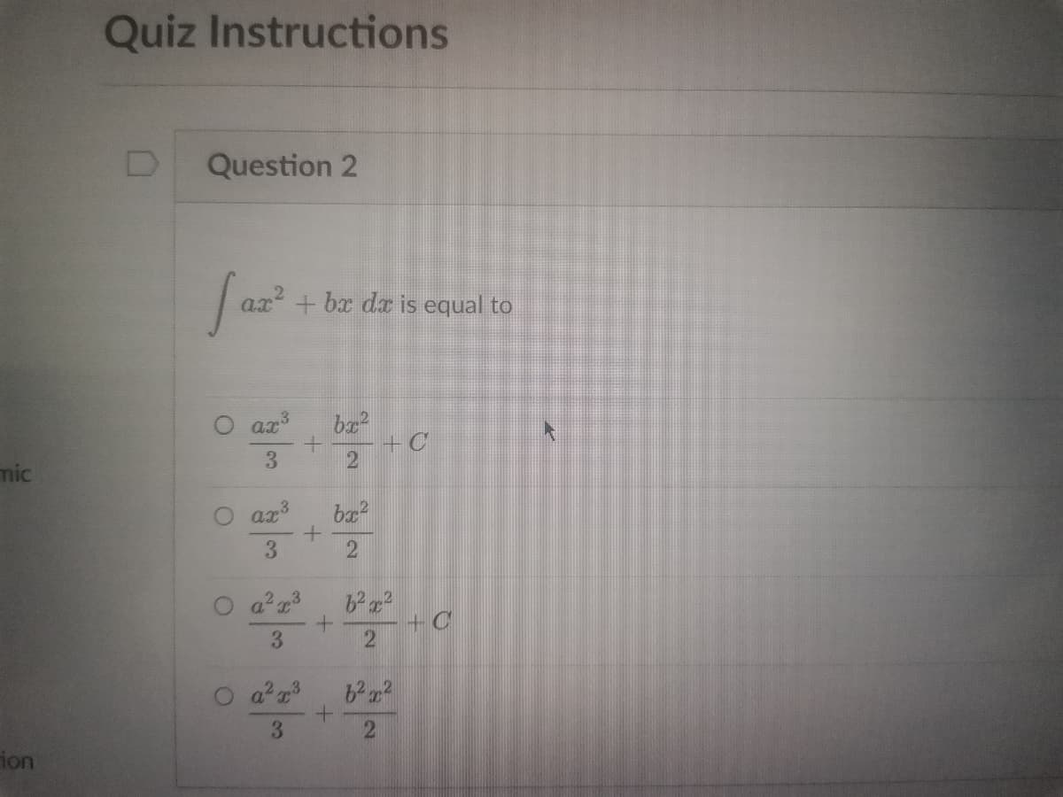 mic
ion
Quiz Instructions
Question 2
ax² + bx dx is equal to
3
ax
bx²
ㅇㅇ
+ C
3
2
ax³
bx²
3
2
02.0
a²x³
+
+C
3
23
6²x²
3
2
a
+
+
+