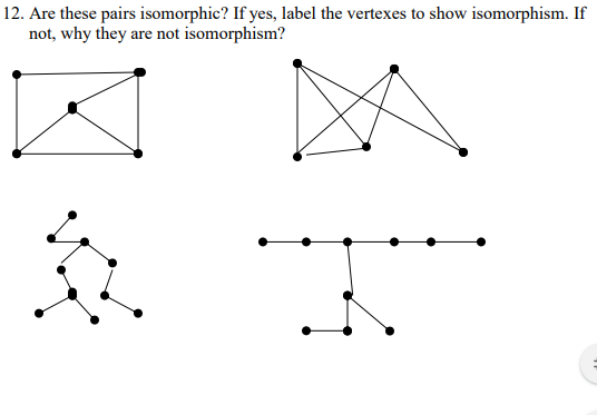 12. Are these pairs isomorphic? If yes, label the vertexes to show isomorphism. If
not, why they are not isomorphism?
