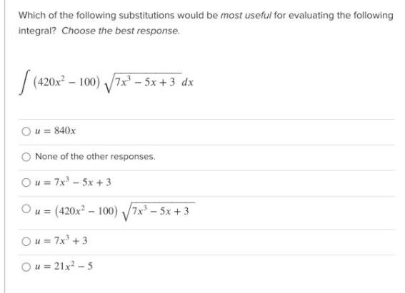 Which of the following substitutions would be most useful for evaluating the following
integral? Choose the best response.
/ (420x – 100) V7x – 5x + 3 dx
u = 840x
None of the other responses.
Ou = 7x - 5x + 3
Ou = (420x² – 100) /7x³ – 5x + 3
Ou = 7x +3
Ou = 21x? – 5
