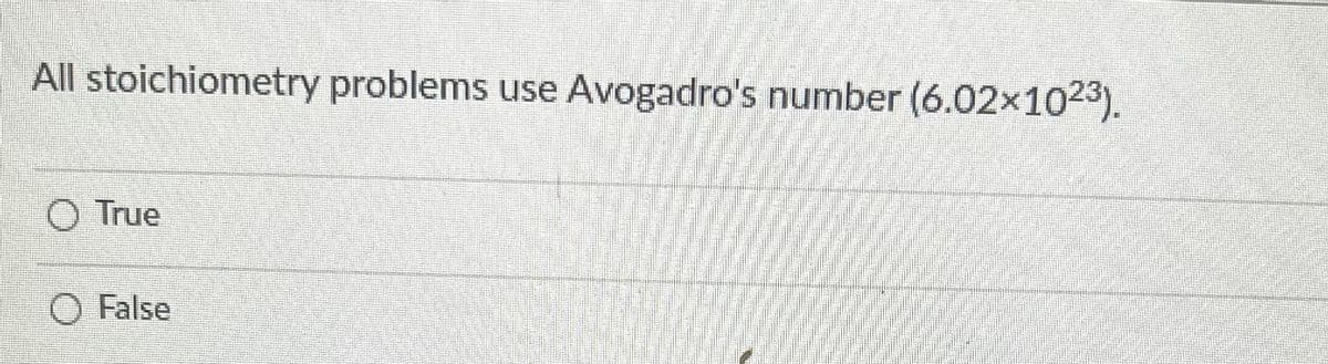 All stoichiometry problems use Avogadro's number (6.02x1023).
O True
False
